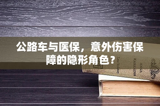 公路车与医保，意外伤害保障的隐形角色？