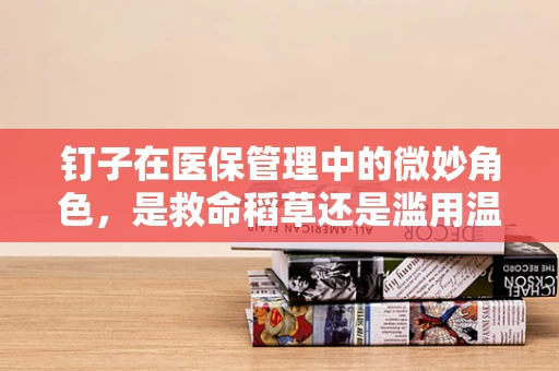 钉子在医保管理中的微妙角色，是救命稻草还是滥用温床？