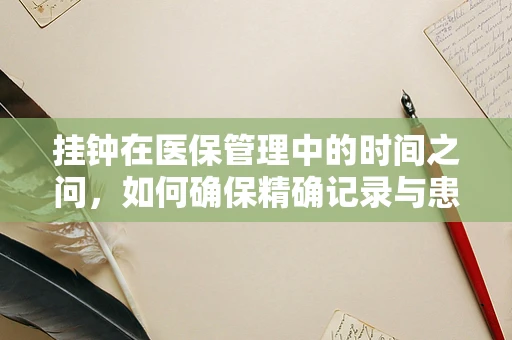 挂钟在医保管理中的时间之问，如何确保精确记录与患者相关的每一刻？