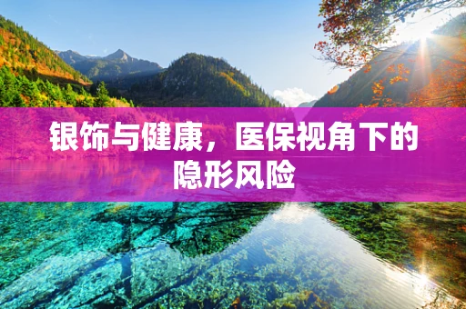 银饰与健康，医保视角下的隐形风险