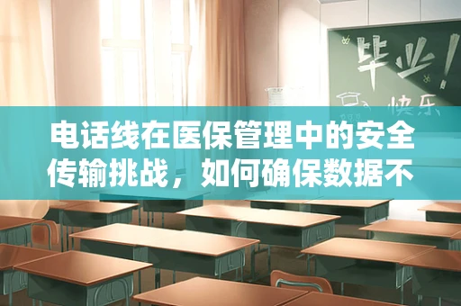 电话线在医保管理中的安全传输挑战，如何确保数据不因线路老化而泄露？