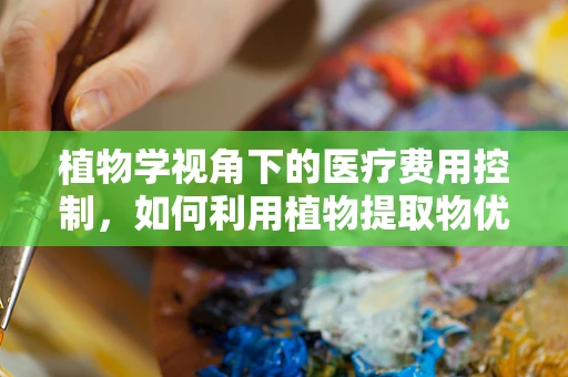 植物学视角下的医疗费用控制，如何利用植物提取物优化医保管理？