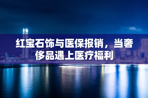 红宝石饰与医保报销，当奢侈品遇上医疗福利