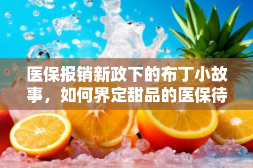 医保报销新政下的布丁小故事，如何界定甜品的医保待遇？