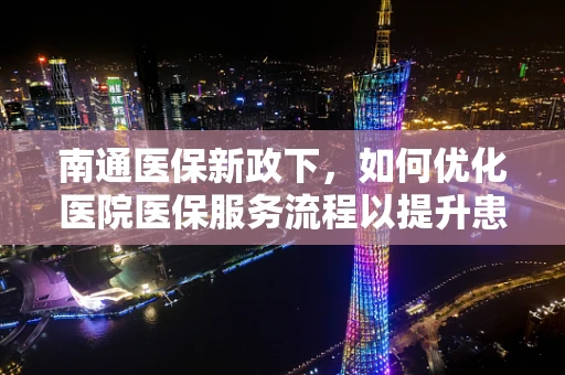 南通医保新政下，如何优化医院医保服务流程以提升患者满意度？