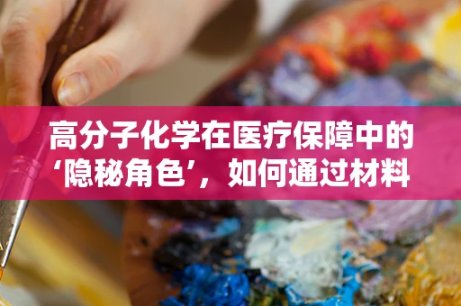 高分子化学在医疗保障中的‘隐秘角色’，如何通过材料创新提升医保效率？
