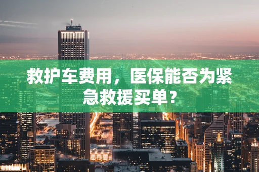 救护车费用，医保能否为紧急救援买单？