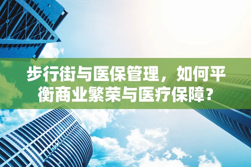 步行街与医保管理，如何平衡商业繁荣与医疗保障？