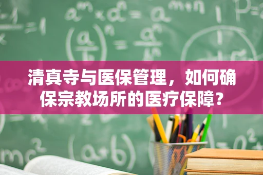 清真寺与医保管理，如何确保宗教场所的医疗保障？
