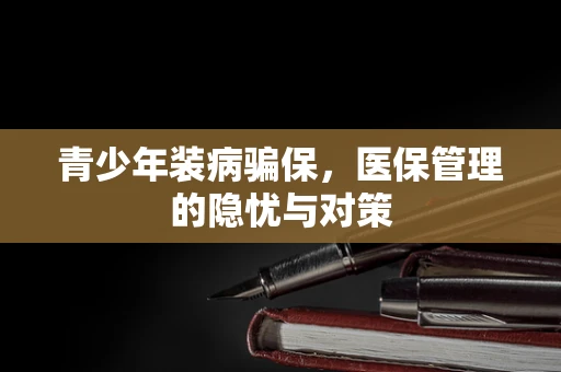 青少年装病骗保，医保管理的隐忧与对策
