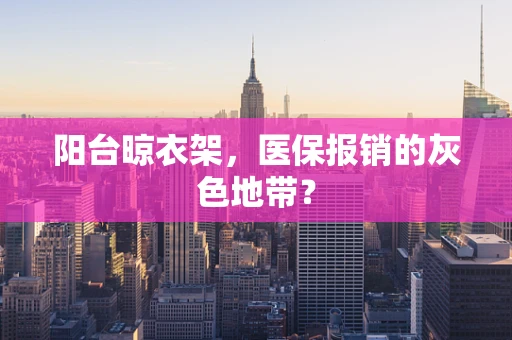 阳台晾衣架，医保报销的灰色地带？