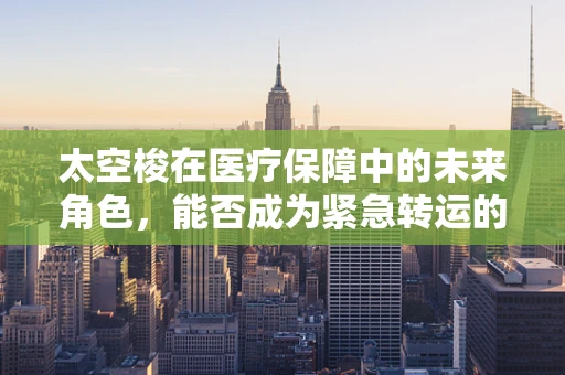 太空梭在医疗保障中的未来角色，能否成为紧急转运的空中救护车？