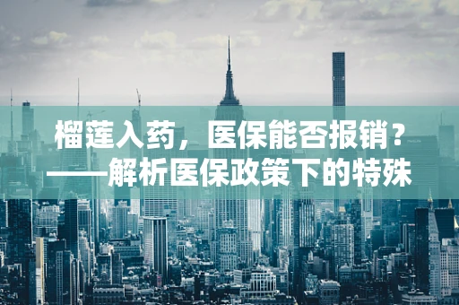 榴莲入药，医保能否报销？——解析医保政策下的特殊食品治疗