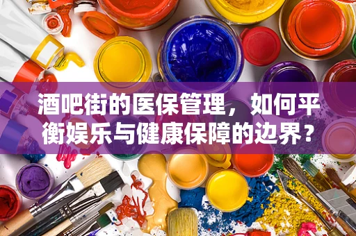 酒吧街的医保管理，如何平衡娱乐与健康保障的边界？