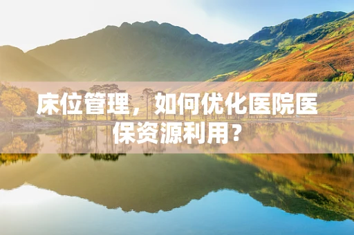 床位管理，如何优化医院医保资源利用？