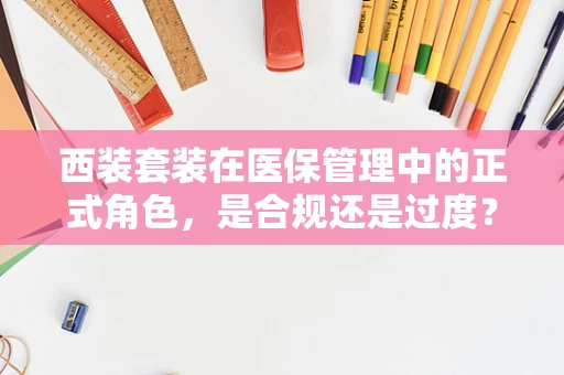 西装套装在医保管理中的正式角色，是合规还是过度？