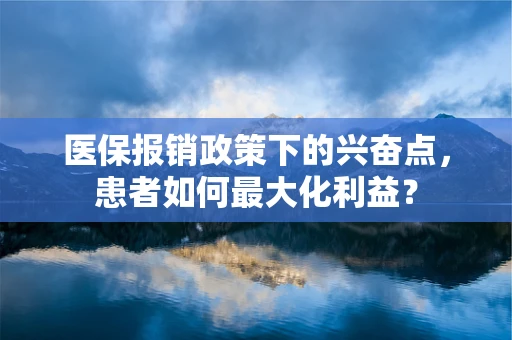 医保报销政策下的兴奋点，患者如何最大化利益？