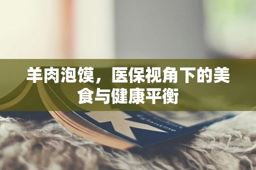 羊肉泡馍，医保视角下的美食与健康平衡