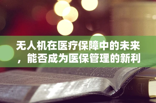 无人机在医疗保障中的未来，能否成为医保管理的新利器？