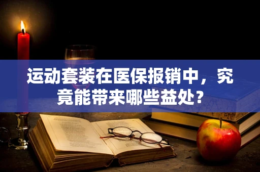 运动套装在医保报销中，究竟能带来哪些益处？
