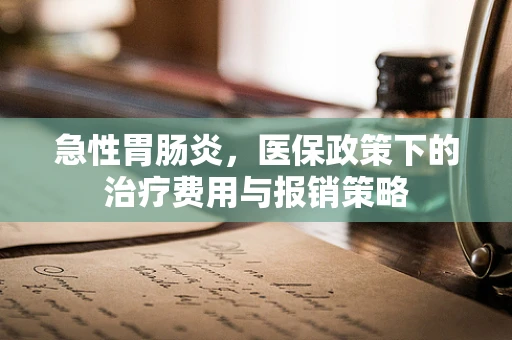 急性胃肠炎，医保政策下的治疗费用与报销策略