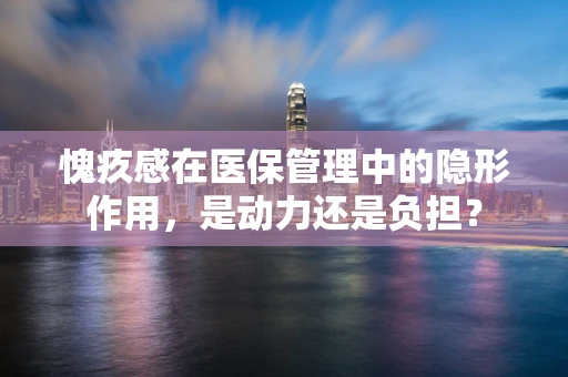 愧疚感在医保管理中的隐形作用，是动力还是负担？