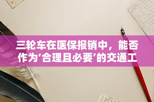 三轮车在医保报销中，能否作为‘合理且必要’的交通工具？
