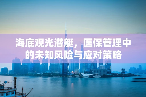 海底观光潜艇，医保管理中的未知风险与应对策略