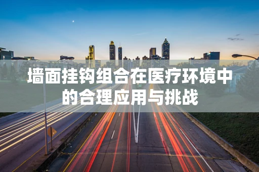 墙面挂钩组合在医疗环境中的合理应用与挑战