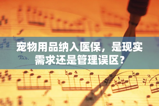 宠物用品纳入医保，是现实需求还是管理误区？