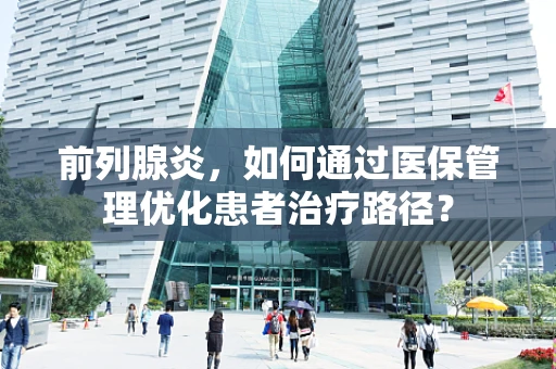 前列腺炎，如何通过医保管理优化患者治疗路径？