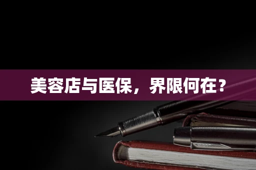 美容店与医保，界限何在？