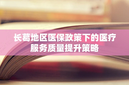 长葛地区医保政策下的医疗服务质量提升策略