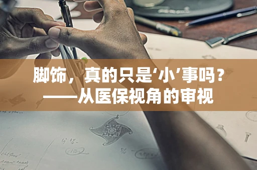 脚饰，真的只是‘小’事吗？——从医保视角的审视