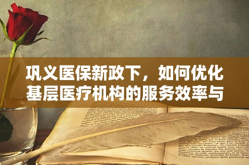 巩义医保新政下，如何优化基层医疗机构的服务效率与成本控制？
