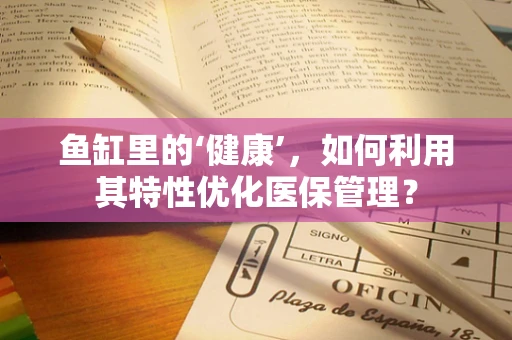 鱼缸里的‘健康’，如何利用其特性优化医保管理？