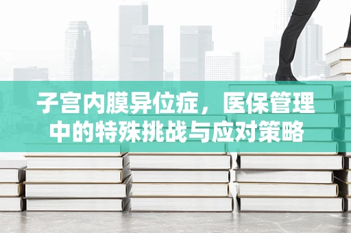 子宫内膜异位症，医保管理中的特殊挑战与应对策略