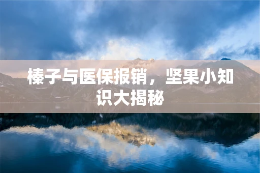 榛子与医保报销，坚果小知识大揭秘