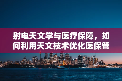 射电天文学与医疗保障，如何利用天文技术优化医保管理？