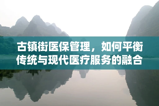 古镇街医保管理，如何平衡传统与现代医疗服务的融合？