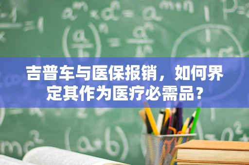 吉普车与医保报销，如何界定其作为医疗必需品？