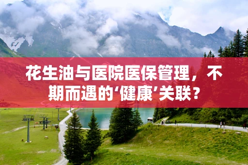 花生油与医院医保管理，不期而遇的‘健康’关联？