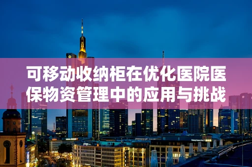 可移动收纳柜在优化医院医保物资管理中的应用与挑战