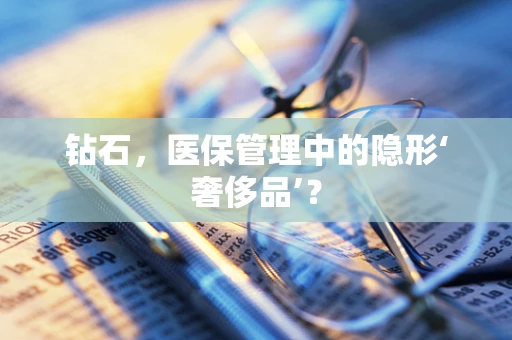 钻石，医保管理中的隐形‘奢侈品’？