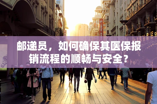 邮递员，如何确保其医保报销流程的顺畅与安全？