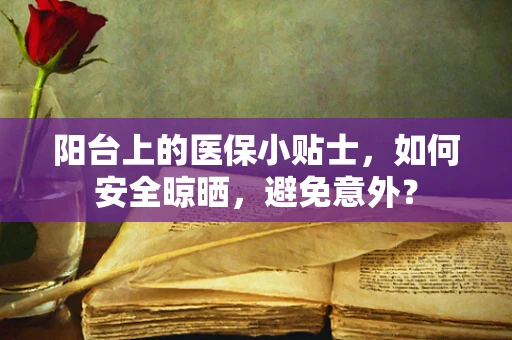 阳台上的医保小贴士，如何安全晾晒，避免意外？