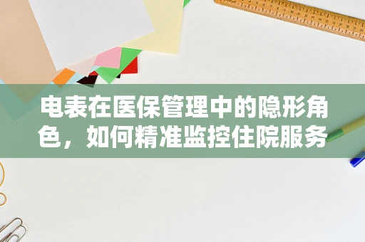 电表在医保管理中的隐形角色，如何精准监控住院服务时长？