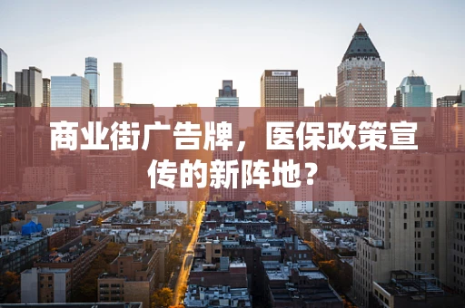 商业街广告牌，医保政策宣传的新阵地？