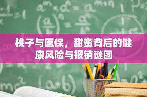 桃子与医保，甜蜜背后的健康风险与报销谜团