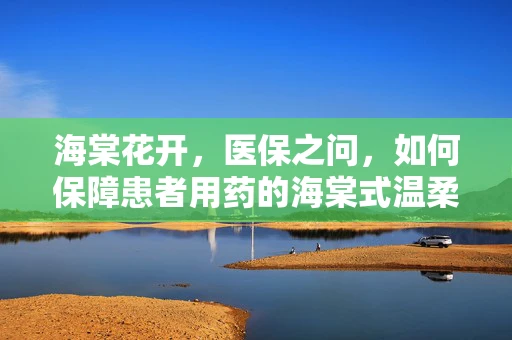 海棠花开，医保之问，如何保障患者用药的海棠式温柔？